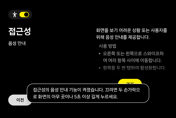 접근성 설정 화면 중 음성 안내 화면으로, 화면을 보기 어려운 상황 또는 사용자를 위해 음성 안내를 제공합니다/사용 방법 첫번째 오른쪽 또는 왼쪽으로 스와이프하여 여러 항목 사이에 이동합니다. 두번째 항목을 두 번 탭하여 활성화합니다/접근성에 음성 안내 기능이 켜졌습니다. 끄려면 두 손가락으로 화면의 아무 곳이나 5초 이상 길게 누르세요.와 같은 텍스트들이 표시됨.
